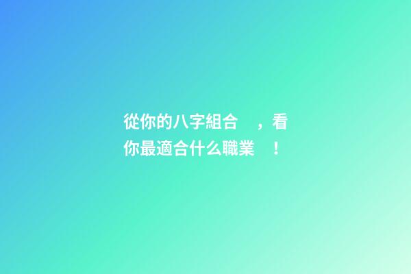 從你的八字組合，看你最適合什么職業！
